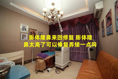 膨体隆鼻来回修复 膨体隆鼻太高了可以修复弄矮一点吗